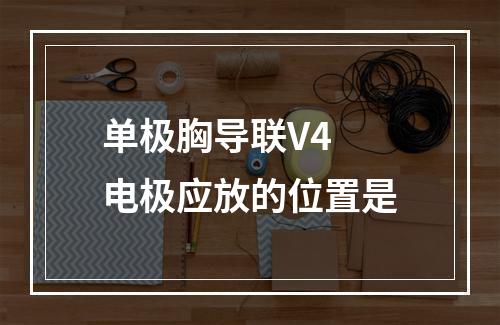 单极胸导联V4 电极应放的位置是