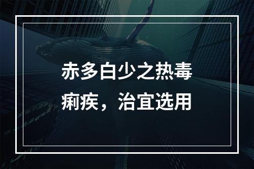 赤多白少之热毒痢疾，治宜选用