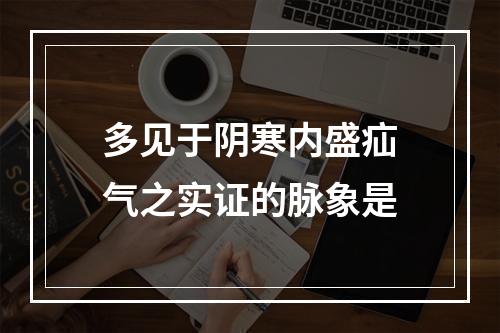 多见于阴寒内盛疝气之实证的脉象是