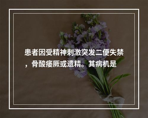 患者因受精神刺激突发二便失禁，骨酸痿厥或遗精。其病机是