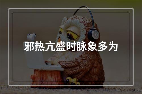 邪热亢盛时脉象多为