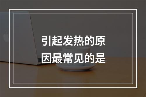 引起发热的原因最常见的是