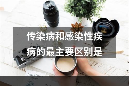 传染病和感染性疾病的最主要区别是