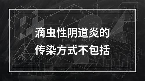 滴虫性阴道炎的传染方式不包括