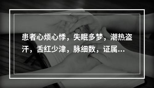 患者心烦心悸，失眠多梦，潮热盗汗，舌红少津，脉细数，证属.