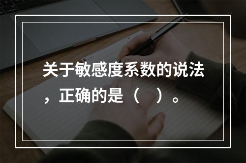 关于敏感度系数的说法，正确的是（　）。