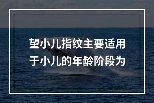 望小儿指纹主要适用于小儿的年龄阶段为