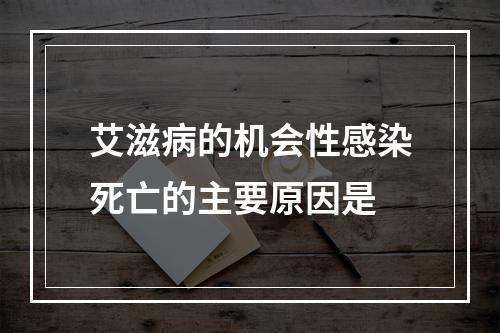 艾滋病的机会性感染死亡的主要原因是