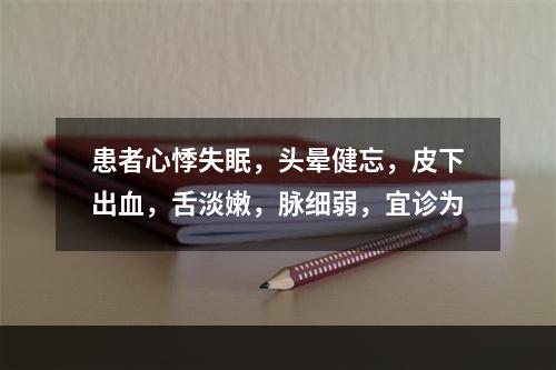 患者心悸失眠，头晕健忘，皮下出血，舌淡嫩，脉细弱，宜诊为