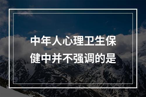 中年人心理卫生保健中并不强调的是