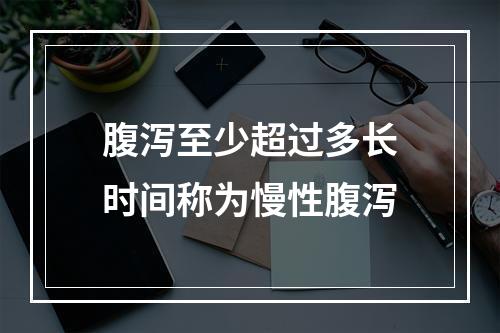 腹泻至少超过多长时间称为慢性腹泻