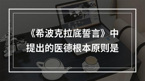 《希波克拉底誓言》中提出的医德根本原则是