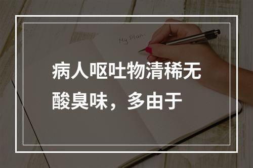 病人呕吐物清稀无酸臭味，多由于