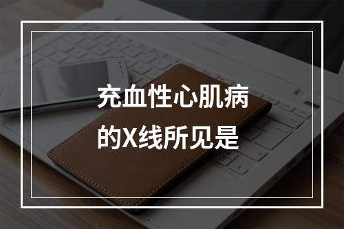 充血性心肌病的X线所见是