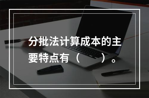 分批法计算成本的主要特点有（　　）。