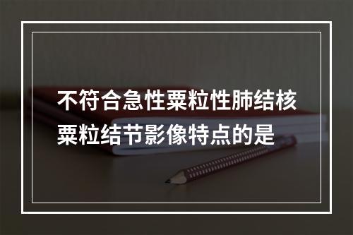 不符合急性粟粒性肺结核粟粒结节影像特点的是