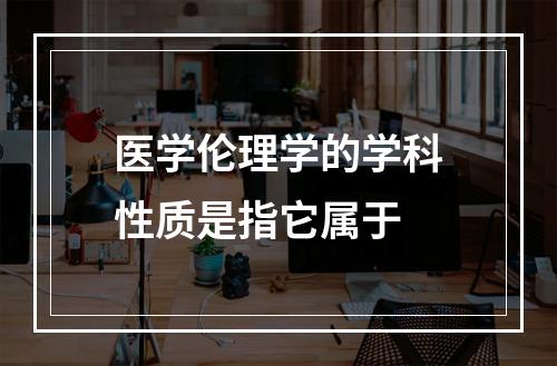 医学伦理学的学科性质是指它属于