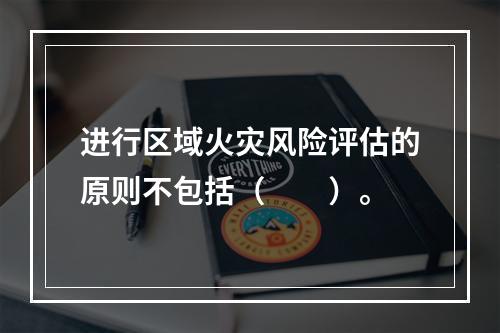 进行区域火灾风险评估的原则不包括（  ）。