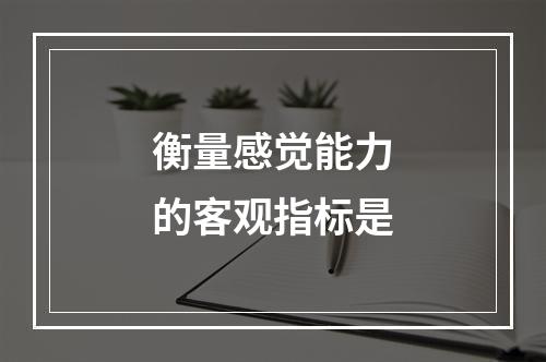 衡量感觉能力的客观指标是