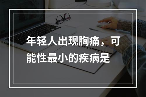 年轻人出现胸痛，可能性最小的疾病是