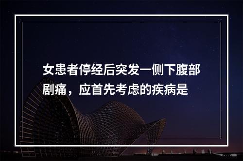 女患者停经后突发一侧下腹部剧痛，应首先考虑的疾病是