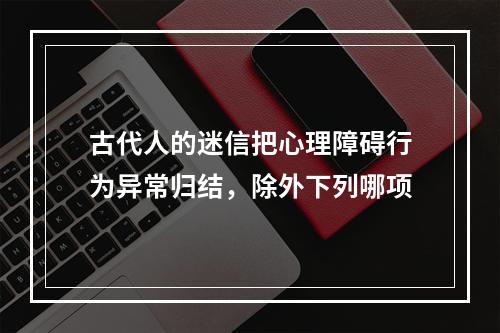 古代人的迷信把心理障碍行为异常归结，除外下列哪项