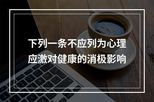 下列一条不应列为心理应激对健康的消极影响