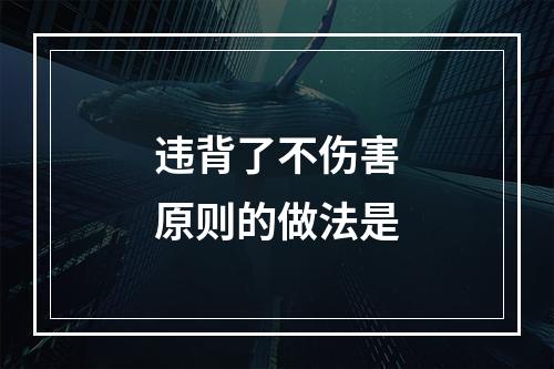 违背了不伤害原则的做法是