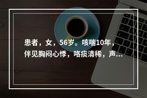 患者，女，56岁。咳喘10年，伴见胸闷心悸，咯痰清稀，声低乏