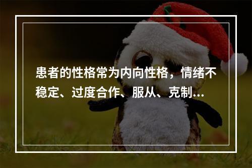 患者的性格常为内向性格，情绪不稳定、过度合作、服从、克制、无