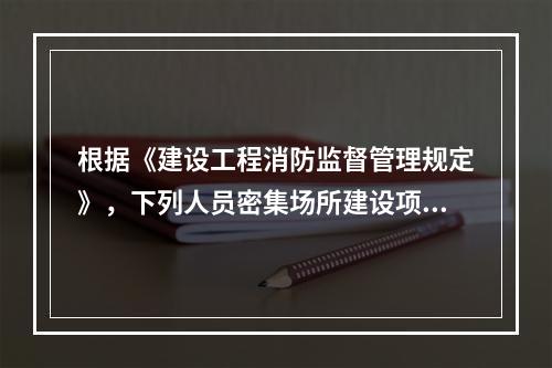 根据《建设工程消防监督管理规定》，下列人员密集场所建设项目中