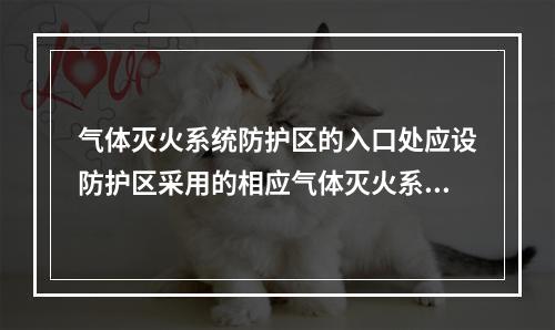 气体灭火系统防护区的入口处应设防护区采用的相应气体灭火系统的