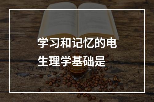 学习和记忆的电生理学基础是