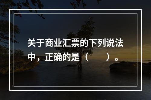 关于商业汇票的下列说法中，正确的是（　　）。