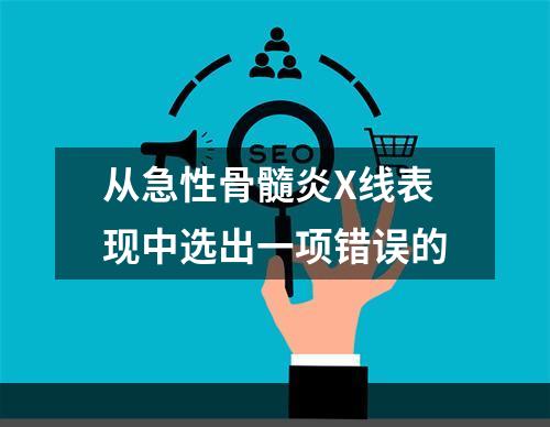 从急性骨髓炎X线表现中选出一项错误的