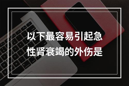 以下最容易引起急性肾衰竭的外伤是