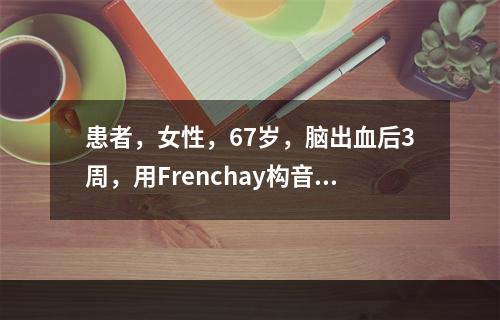 患者，女性，67岁，脑出血后3周，用Frenchay构音障