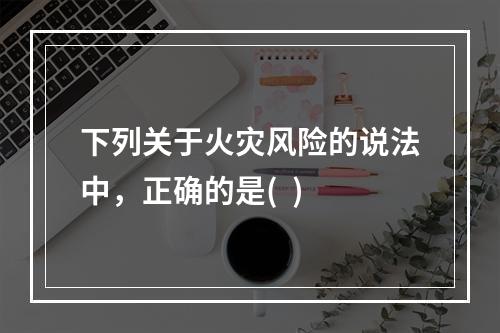 下列关于火灾风险的说法中，正确的是(  )