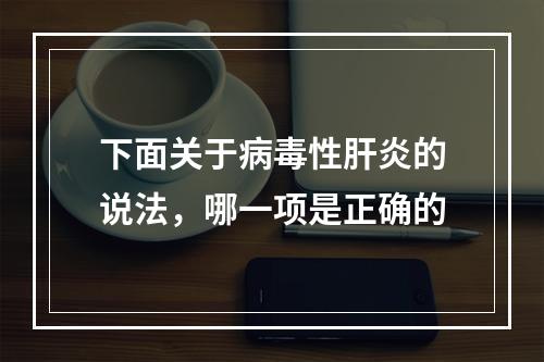 下面关于病毒性肝炎的说法，哪一项是正确的