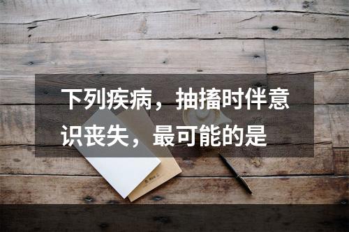 下列疾病，抽搐时伴意识丧失，最可能的是