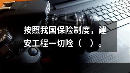 按照我国保险制度，建安工程一切险（　）。