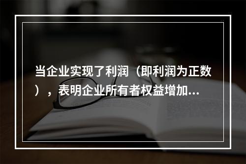 当企业实现了利润（即利润为正数），表明企业所有者权益增加，业