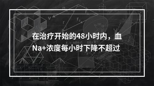 在治疗开始的48小时内，血Na+浓度每小时下降不超过