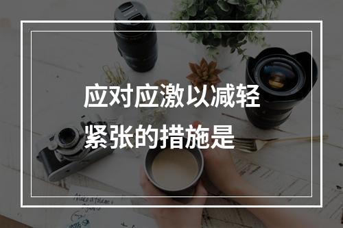 应对应激以减轻紧张的措施是