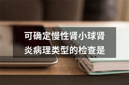 可确定慢性肾小球肾炎病理类型的检查是