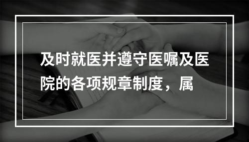 及时就医并遵守医嘱及医院的各项规章制度，属