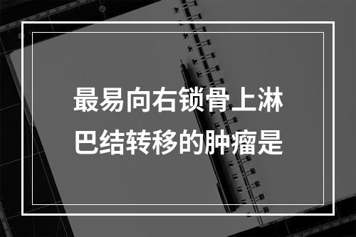 最易向右锁骨上淋巴结转移的肿瘤是