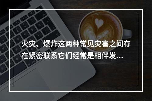 火灾、爆炸这两种常见灾害之间存在紧密联系它们经常是相伴发生的