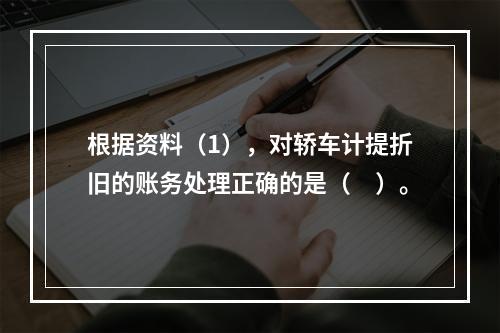 根据资料（1），对轿车计提折旧的账务处理正确的是（　）。