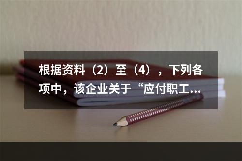 根据资料（2）至（4），下列各项中，该企业关于“应付职工薪酬